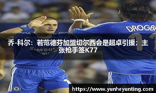 乔-科尔：若范德芬加盟切尔西会是超卓引援；主张枪手签K77
